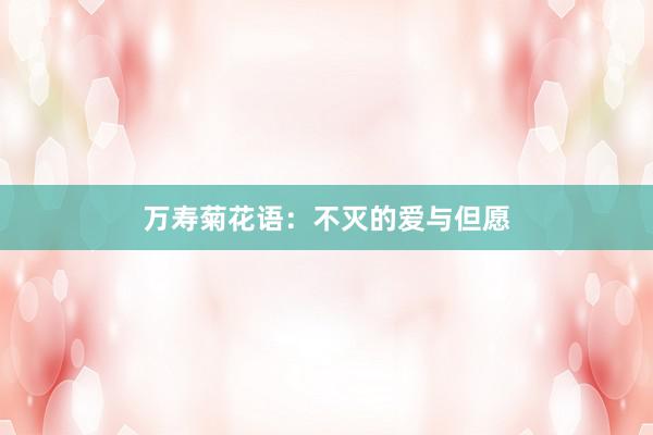万寿菊花语：不灭的爱与但愿